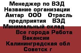 Менеджер по ВЭД › Название организации ­ Амтар, ООО › Отрасль предприятия ­ ВЭД › Минимальный оклад ­ 30 000 - Все города Работа » Вакансии   . Калининградская обл.,Советск г.